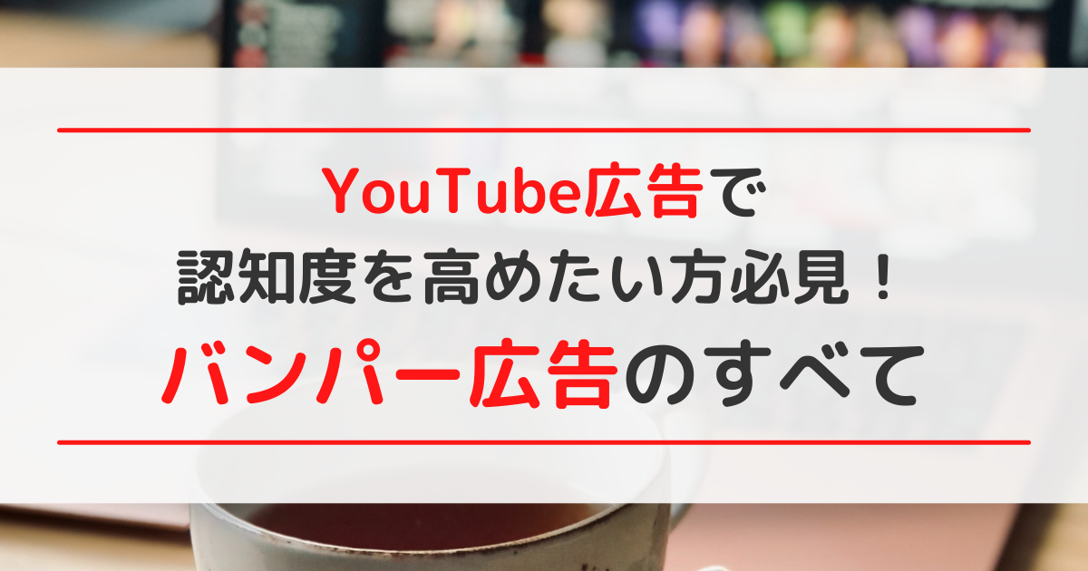 YouTube広告で認知度を高めたい方必見！バンパー広告のすべて