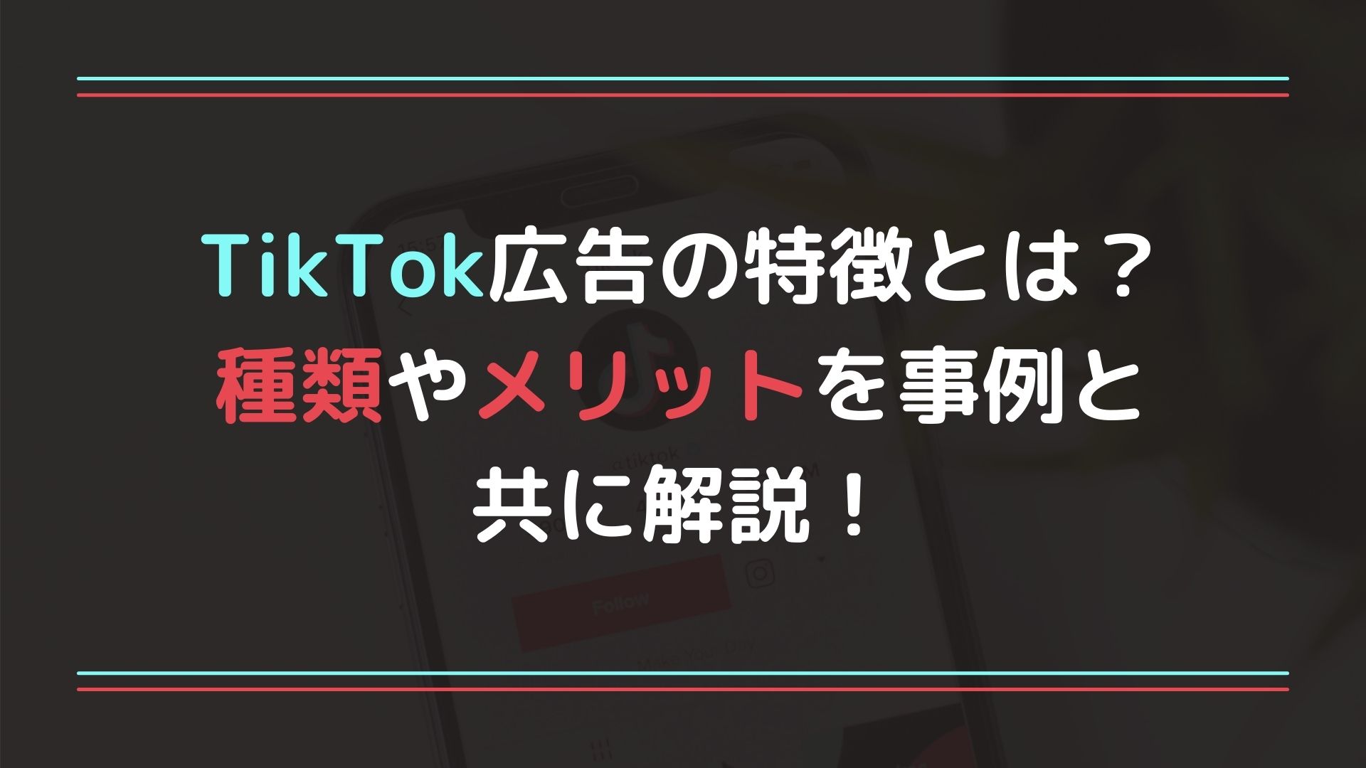 TikTok広告の特徴とは？種類やメリットを事例と共に解説！