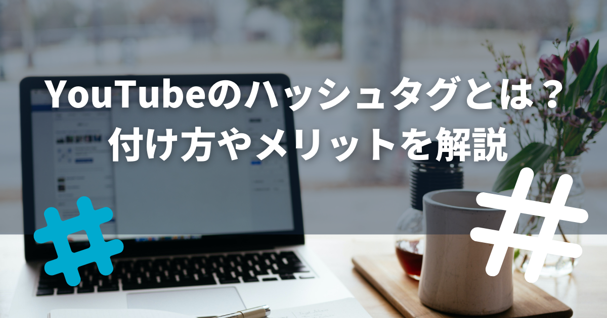 YouTubeのハッシュタグとは？付け方やメリットを解説