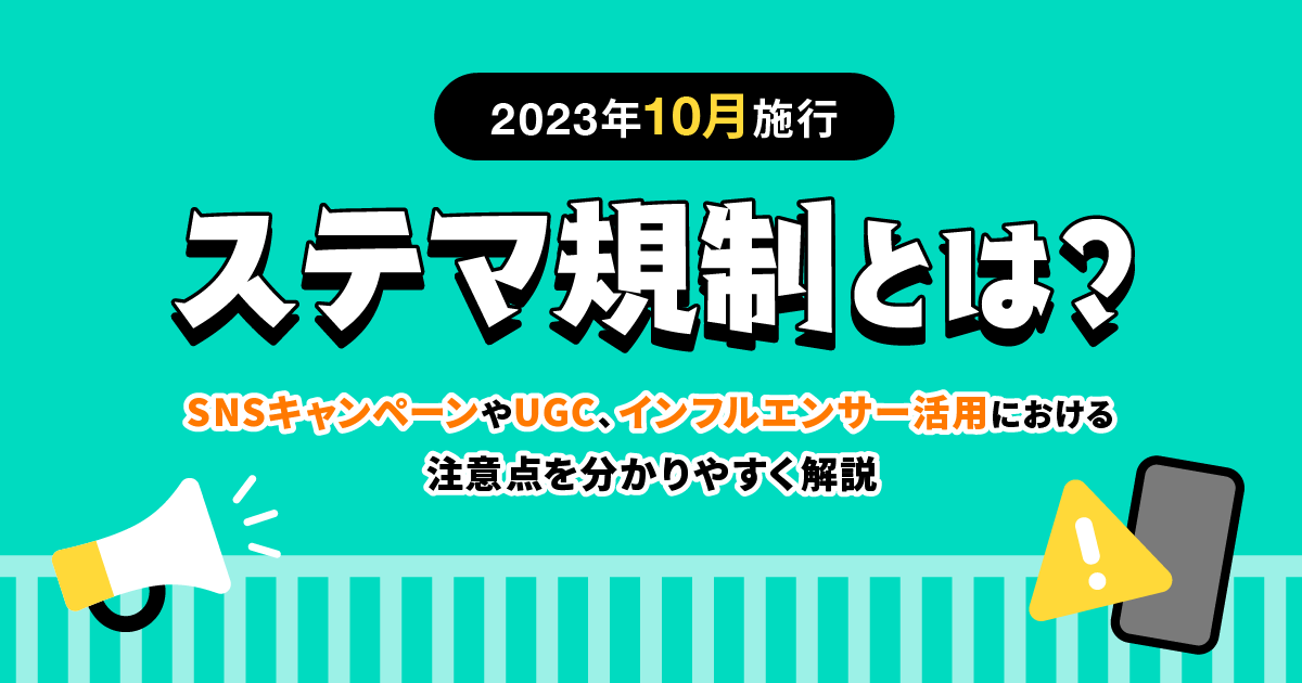 ステマ規制とは？SNSキャンペーンやUGC、インフルエンサー活用における注意点を分かりやすく解説